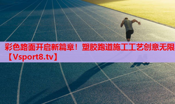 彩色路面開啟新篇章！塑膠跑道施工工藝創(chuàng)意無限