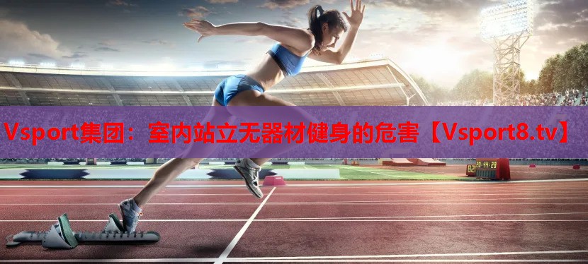 Vsport集團(tuán)：室內(nèi)站立無(wú)器材健身的危害