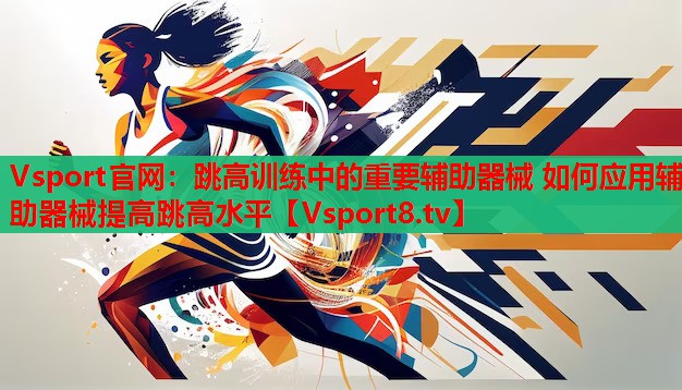 Vsport官網(wǎng)：跳高訓(xùn)練中的重要輔助器械 如何應(yīng)用輔助器械提高跳高水平