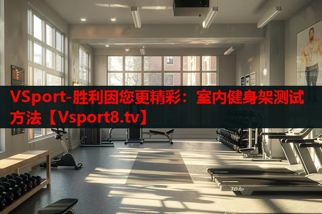 VSport-勝利因您更精彩：室內(nèi)健身架測試方法