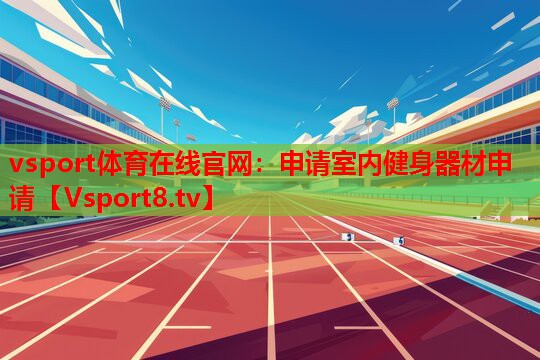 vsport體育在線官網(wǎng)：申請室內(nèi)健身器材申請