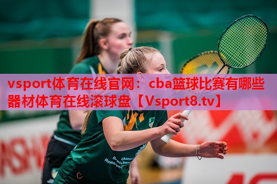 vsport體育在線官網(wǎng)：cba籃球比賽有哪些器材體育在線滾球盤(pán)