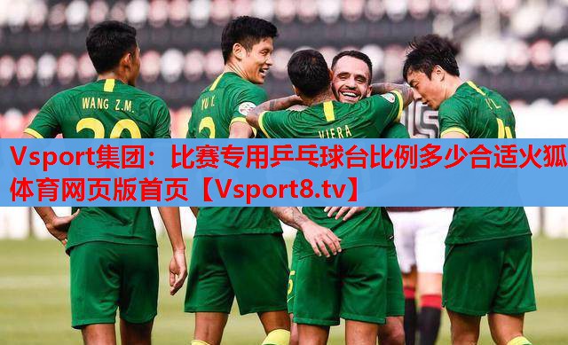 Vsport集團(tuán)：比賽專(zhuān)用乒乓球臺(tái)比例多少合適火狐體育網(wǎng)頁(yè)版首頁(yè)