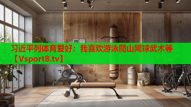 習(xí)近平列體育愛(ài)好：我喜歡游泳爬山網(wǎng)球武術(shù)等