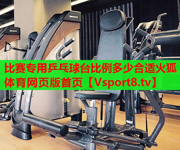 比賽專用乒乓球臺(tái)比例多少合適火狐體育網(wǎng)頁(yè)版首頁(yè)