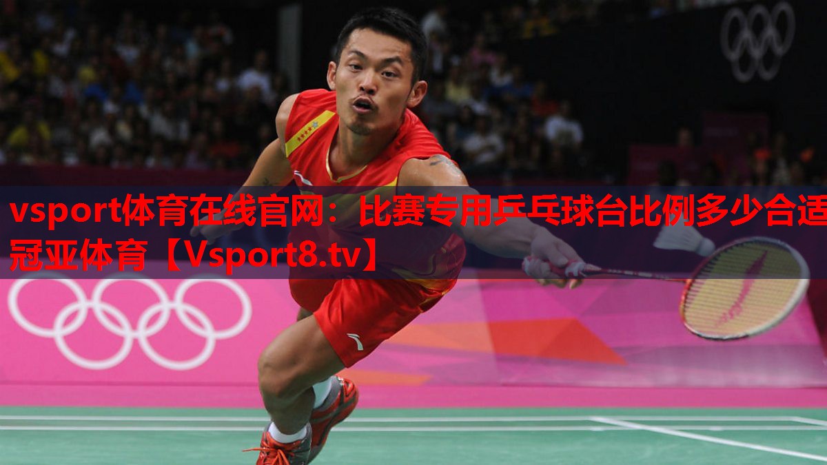 vsport體育在線(xiàn)官網(wǎng)：比賽專(zhuān)用乒乓球臺(tái)比例多少合適冠亞體育
