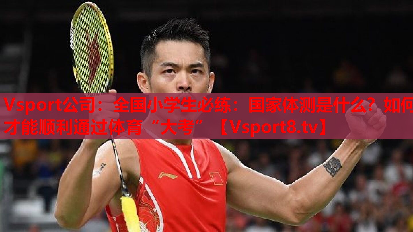 Vsport公司：全國小學(xué)生必練：國家體測是什么？如何才能順利通過體育“大考”