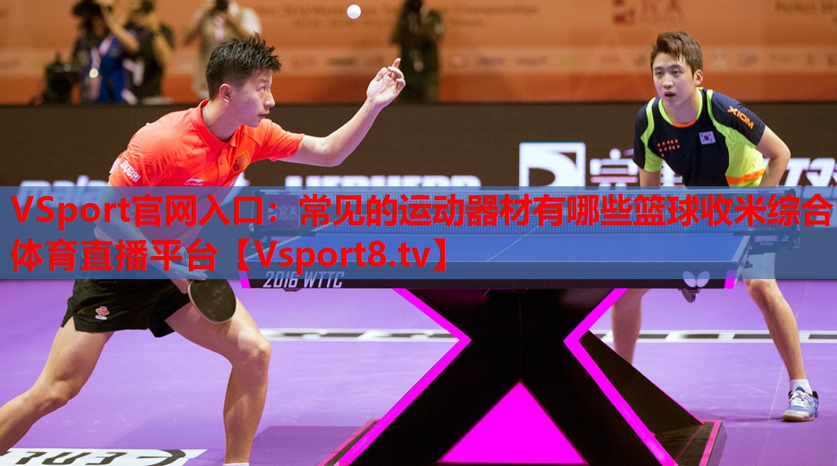 VSport官網(wǎng)入口：常見(jiàn)的運(yùn)動(dòng)器材有哪些籃球收米綜合體育直播平臺(tái)