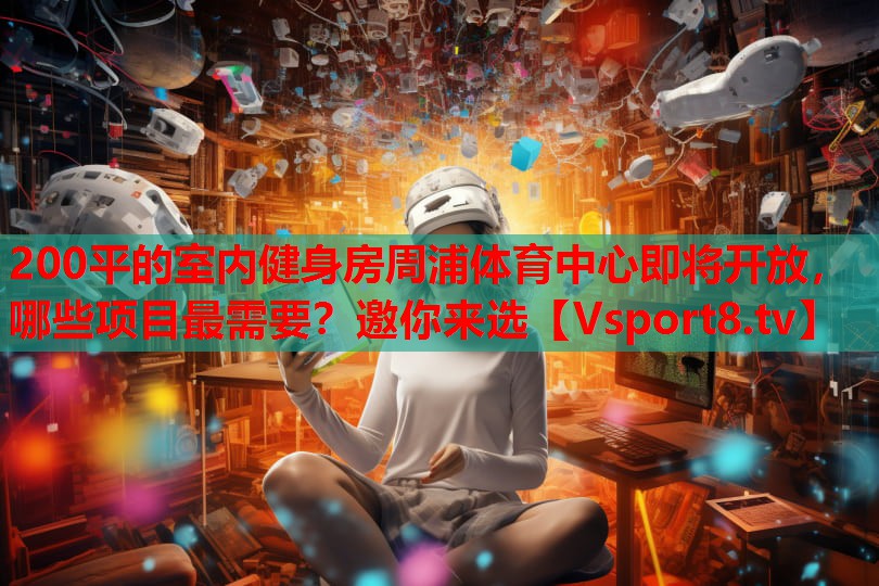 200平的室內(nèi)健身房周浦體育中心即將開放，哪些項目最需要？邀你來選