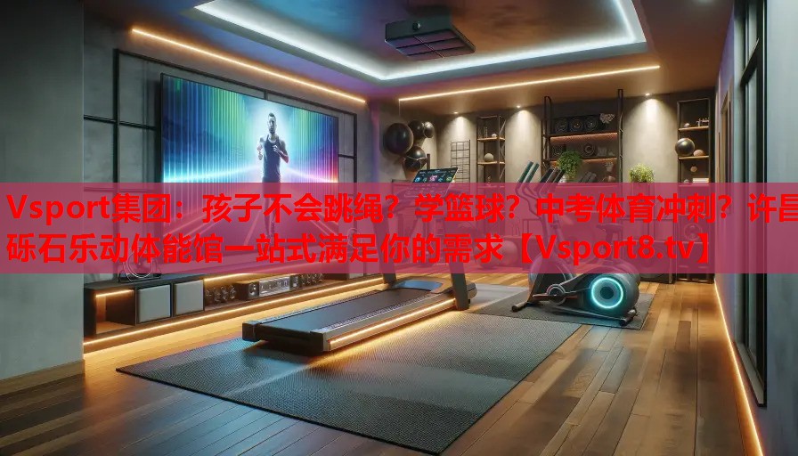 Vsport集團：孩子不會跳繩？學(xué)籃球？中考體育沖刺？許昌礫石樂動體能館一站式滿足你的需求