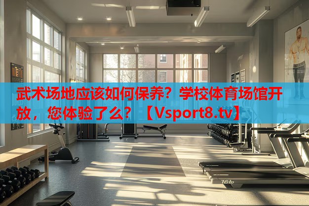 武術(shù)場(chǎng)地應(yīng)該如何保養(yǎng)？學(xué)校體育場(chǎng)館開(kāi)放，您體驗(yàn)了么？
