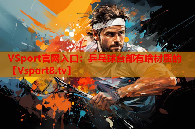 VSport官網(wǎng)入口：乒乓球臺(tái)都有啥材質(zhì)的