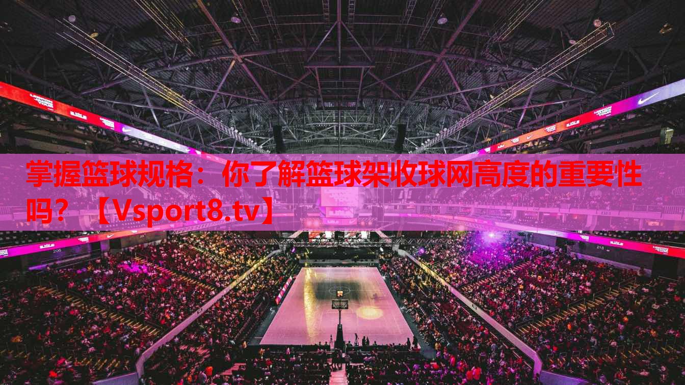 掌握籃球規(guī)格：你了解籃球架收球網(wǎng)高度的重要性嗎？