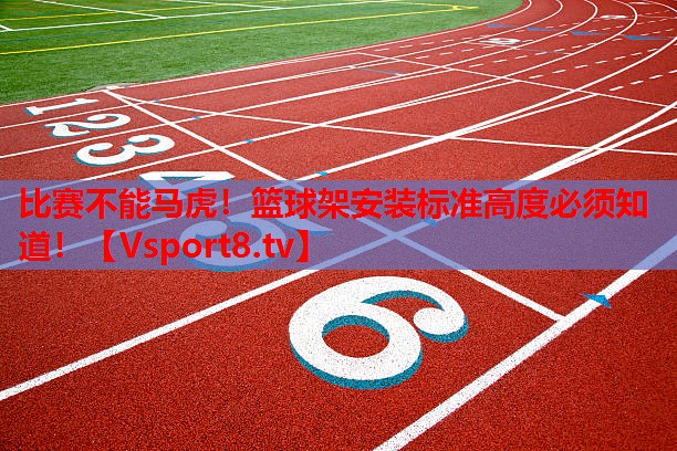 <strong>比賽不能馬虎！籃球架安裝標(biāo)準(zhǔn)高度必須知道！</strong>