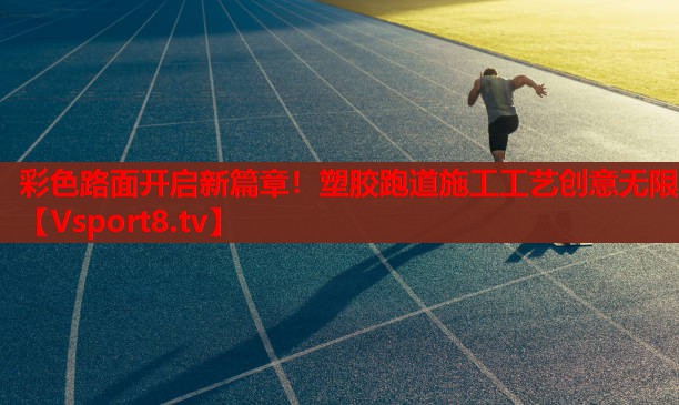 彩色路面開啟新篇章！塑膠跑道施工工藝創(chuàng)意無限