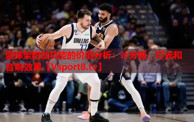 籃球架附加功能的價值分析：計分板、燈光和音響效果