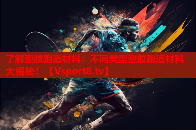 了解塑膠跑道材料：不同類型塑膠跑道材料大揭秘！