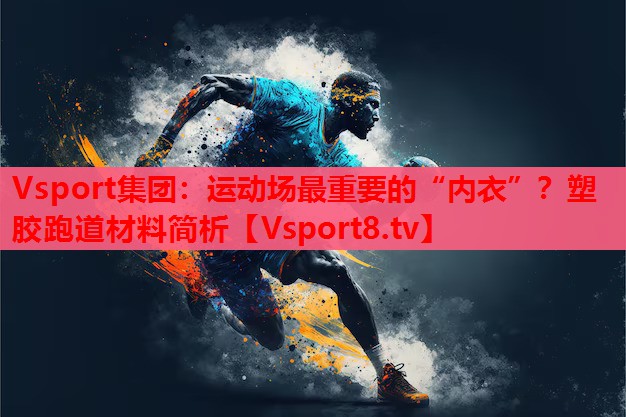 運(yùn)動(dòng)場(chǎng)最重要的“內(nèi)衣”？塑膠跑道材料簡(jiǎn)析