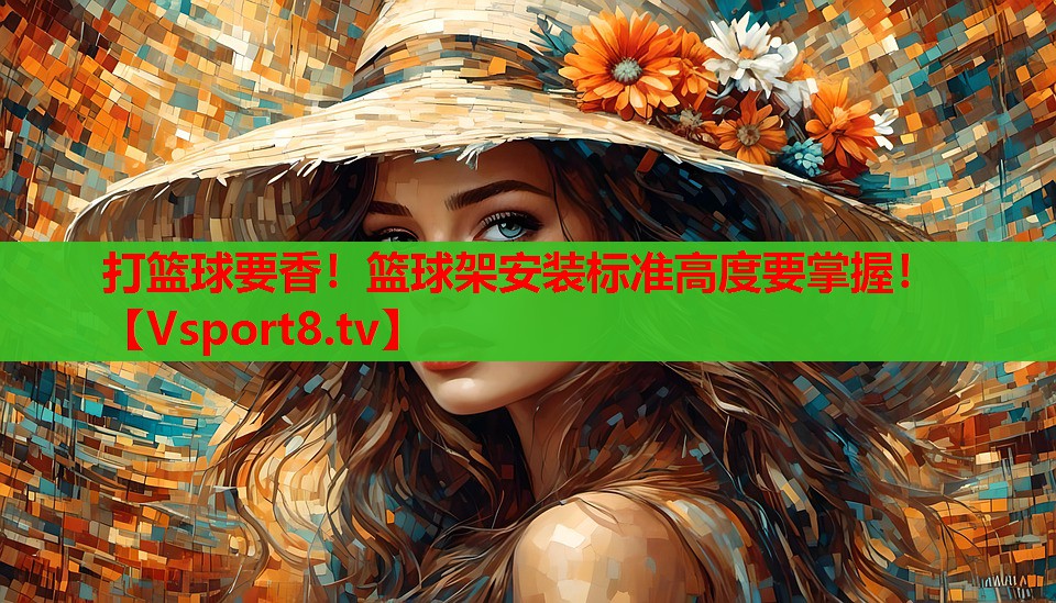 打籃球要香！籃球架安裝標(biāo)準(zhǔn)高度要掌握！