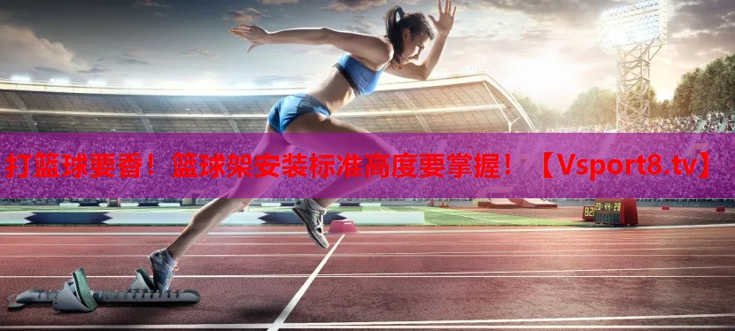 打籃球要香！籃球架安裝標(biāo)準(zhǔn)高度要掌握！